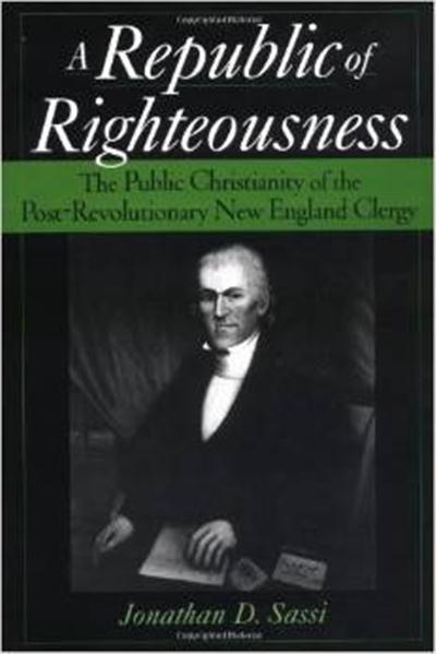 A Republic of Righteousness The Public Christianity of the Post-Revolutionary New England Clergy