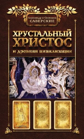 Саверские Александр и Светлана - Хрустальный Христос и древняя цивилизация. Книга 1