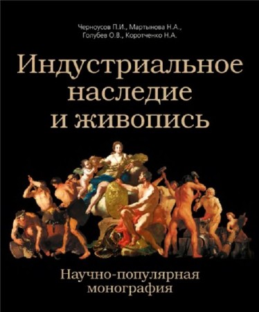 П.И. Черноусов. Индустриальное наследие и живопись - научно-популярная монография    
